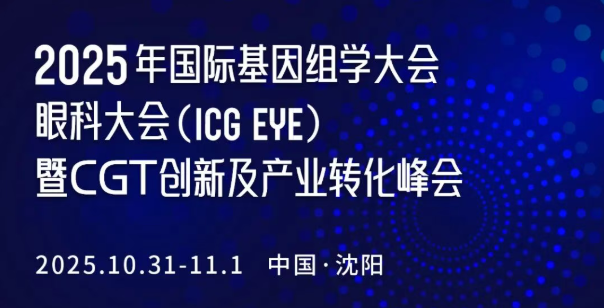 预告 | 2025年国际基因组学大会眼科大会（ICG EYE）暨CGT创新及产业转化峰会10月31日在沈阳启幕